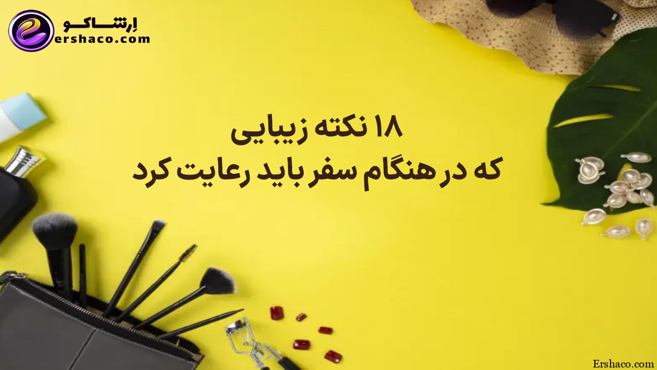 ۱۸ نکته زیبایی که در هنگام سفر باید رعایت کرد